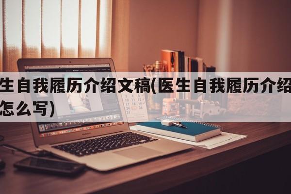 医生自我履历介绍文稿(医生自我履历介绍文稿怎么写)